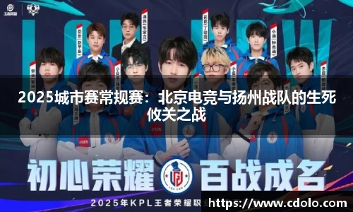 2025城市赛常规赛:北京电竞与扬州战队的生死攸关之战